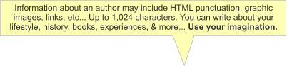 Information about an author may include HTML punctuation, graphic images, links, etc... Up to 1,024 characters. You can write about your lifestyle, history, books, experiences, & more... Use your imagination.